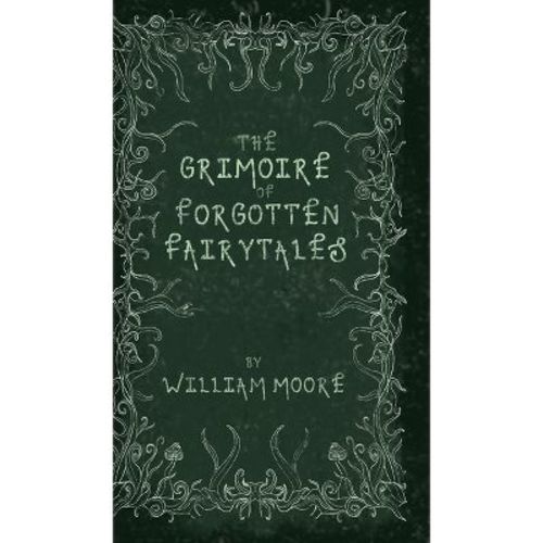 The Grimoire of Forgotten Fairytales - by William Moore (Hardcover)