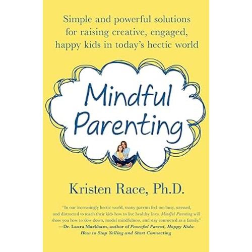 Mindful Parenting: Simple and Powerful Solutions for Raising Creative, Engaged, Happy Kids in Today’s Hectic World