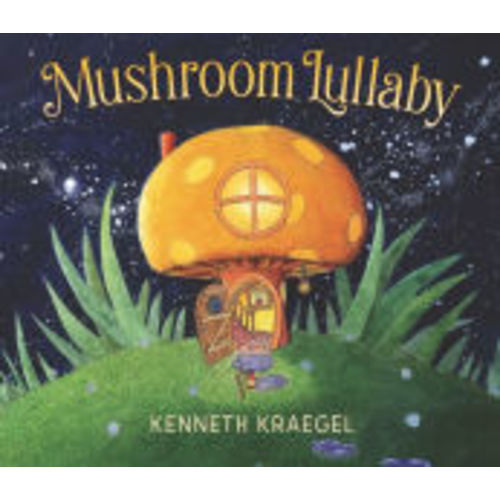 Mushroom Lullaby: (A Whimsical, Rhyming Bedtime Story Book Featuring Cozy Mushroom Homes - For Babies and Toddlers) by Kenneth Kraegel, Hardcover | Barnes & Noble®