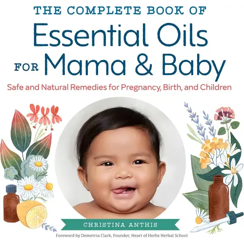 The Complete Book of Essential Oils for Mama and Baby: Safe and Natural Remedies for Pregnancy, Birth, and Children