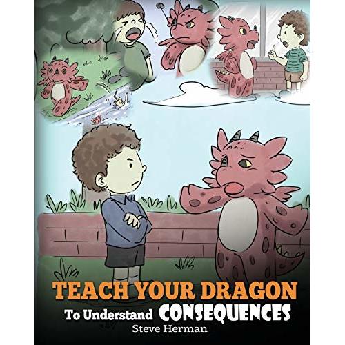 Teach Your Dragon To Understand Consequences: A Dragon Book To Teach Children About Choices and Consequences. A Cute Children Story To Teach Kids How To Make Good Choices. (My Dragon Books)