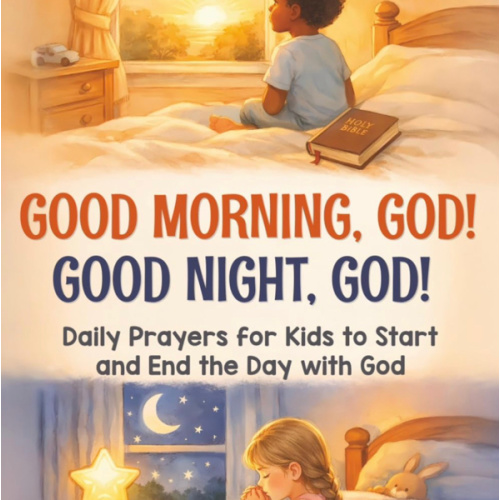 GOOD MORNING, GOD! GOOD NIGHT, GOD!: DAILY PRAYERS FOR KIDS TO START AND END THE DAY WITH GOD