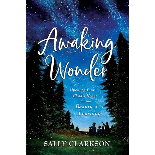 Awaking Wonder: Opening Your Child's Heart to the Beauty of Learning Hardcover – August 18, 2020