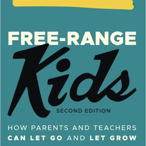 Free-Range Kids: How Parents and Teachers Can Let Go and Let Grow
