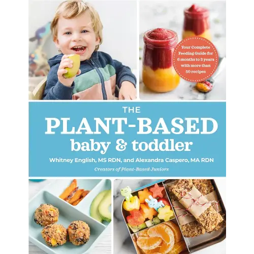 The Plant-Based Baby and Toddler: Your Complete Feeding Guide for the First 3 Years