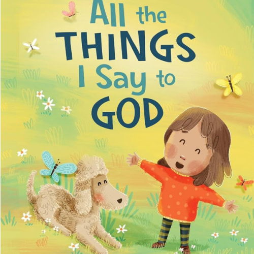 All The Things I Say to God: Learning to Pray Anytime, Anywhere