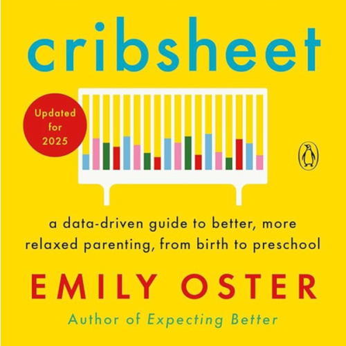 Cribsheet: A Data-Driven Guide to Better, More Relaxed Parenting, from Birth to Preschool (The ParentData Series)