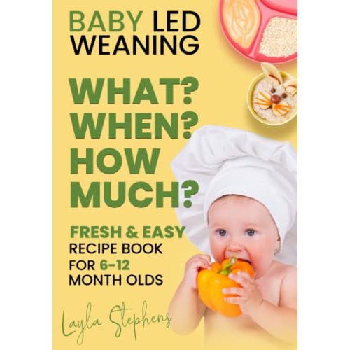 Baby Led Weaning - 100 Fresh & Easy Recipe Book for 6-12 Months Old: What, When and How Much to Feed Your Baby