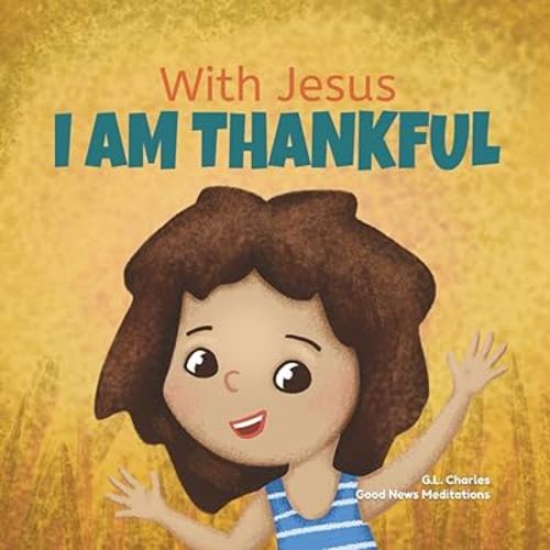With Jesus I am Thankful: A Christian children's book about gratitude, helping kids give thanks in any circumstance; great biblical gift for ... ages 3-5, 6-8 (With Jesus Series)