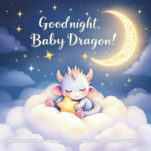 Goodnight, Baby Dragon: A Magical Bedtime Story of Stars, Whispers, and Sleepy Wings (Good Night Adventures: Soothing Bedtime Stories for Kids Who Love Animals and Nature)
