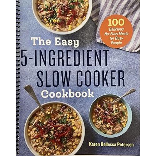 The Easy 5-Ingredient Slow Cooker Cookbook: 100 Delicious No-Fuss Meals for Busy People