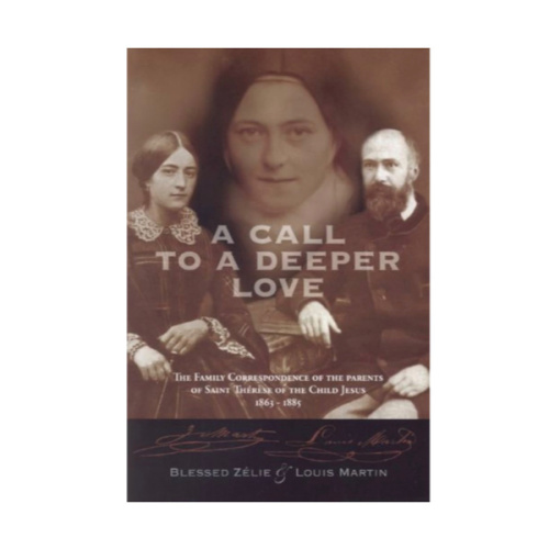 A Call to a Deeper Love: The Family Correspondence of the Parents of Saint Therese of the Child Jesus (1864-1885)