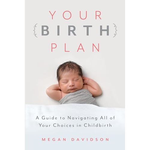 Your Birth Plan: A Guide to Navigating All of Your Choices in Childbirth