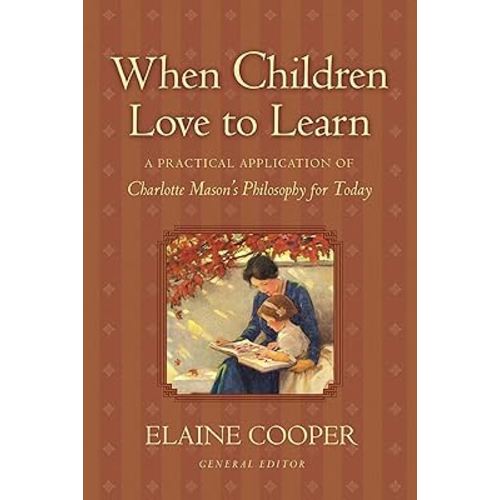 When Children Love to Learn: A Practical Application of Charlotte Mason's Philosophy for Today