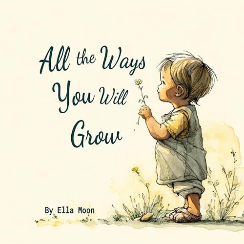 All The Ways You Will Grow: Encouraging Curiosity, Courage, and Love as Your Child Grows