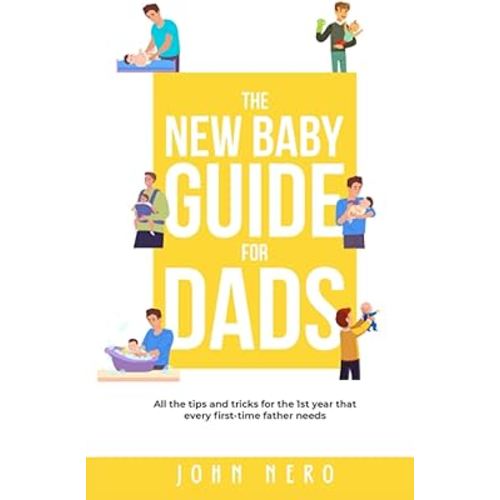 The New Baby Guide for Dads: All the Tips and Tricks for the 1st Year That Every First-Time Father Needs (The New Dad and Baby Book Series)