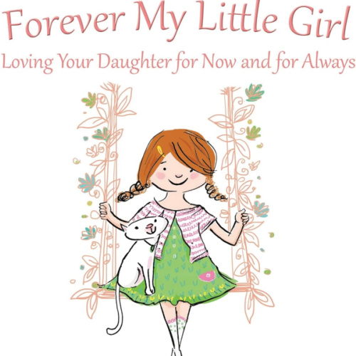 Forever My Little Girl: Loving Your Daughter for Now and for Always