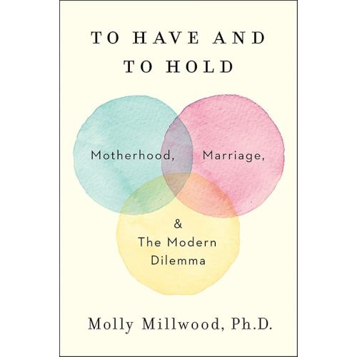 To Have and to Hold: Motherhood, Marriage, and the Modern Dilemma Hardcover – March 26, 2019
