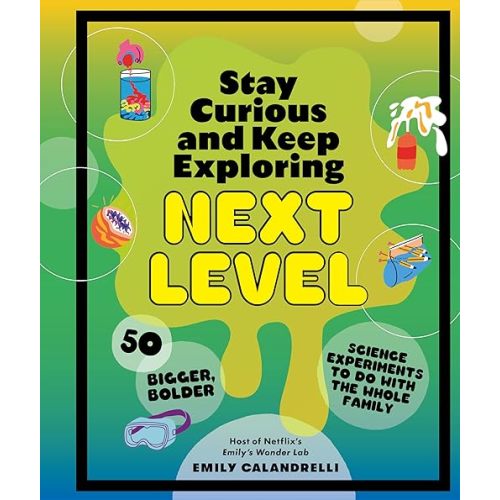 Stay Curious and Keep Exploring: Next Level: 50 Bigger, Bolder Science Experiments to Do with the Whole Family Hardcover – March 5, 2024
