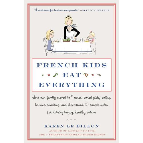 French Kids Eat Everything: How Our Family Moved to France, Cured Picky Eating, Banned Snacking, and Discovered 10 Simple Rules for Raising Happy, Healthy Eaters