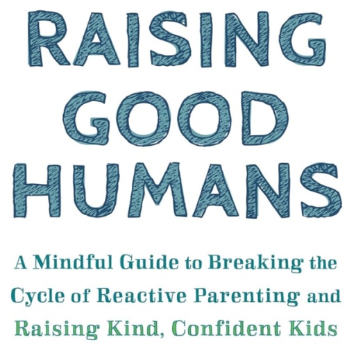 Raising Good Humans: A Mindful Guide to Breaking the Cycle of Reactive Parenting and Raising Kind, Confident Kids