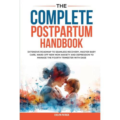 The Complete Postpartum Handbook: Extensive Roadmap to Seamless Recovery, Master New Baby Care, Ward Off New Mom Anxiety and Depression to Manage the Fourth Trimester with Ease