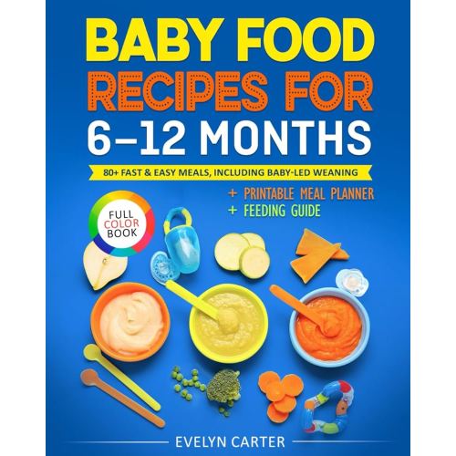 Baby Food Recipes for 6 to 12 Months: 80+ Fast & Easy Meals, Including Baby-Led Weaning