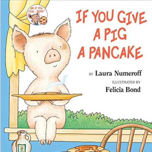 If You Give a Pig a Pancake: A Story About Cause and Effect and Following One Thing After Another