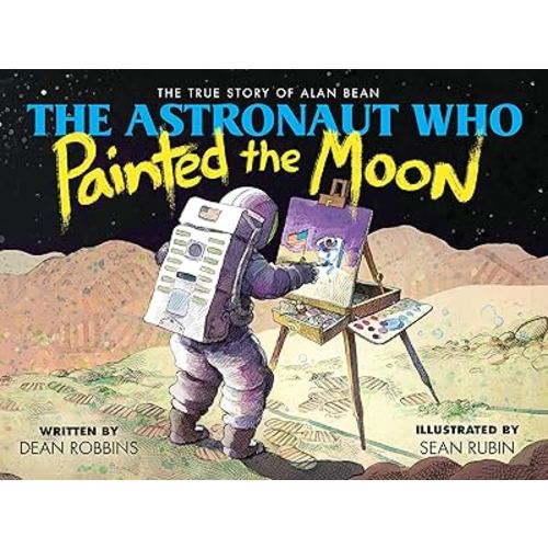 The Astronaut Who Painted the Moon: The True Story of Alan Bean