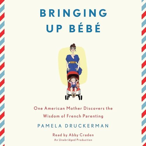 Bringing Up Bébé: One American Mother Discovers the Wisdom of French Parenting