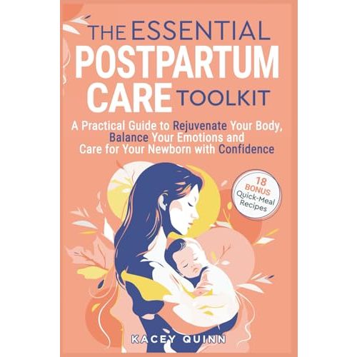 The Essential Postpartum Care Toolkit: A Practical Guide to Rejuvenate Your Body, Balance Your Emotions and Care for Your Newborn with Confidence