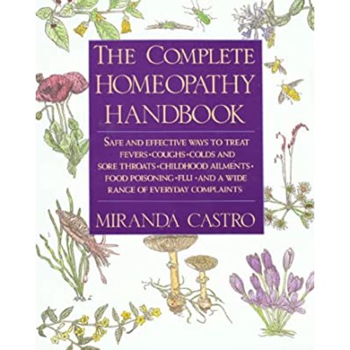 The Complete Homeopathy Handbook: Safe and Effective Ways to Treat Fevers, Coughs, Colds and Sore Throats, Childhood Ailments, Food Poisoning, Flu, and a Wide Range of Everyday Complaints