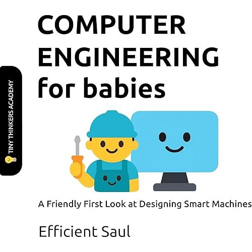 Computer Engineering for Babies (Tiny Thinkers Academy): A Friendly First Look at Designing Smart Machines (Tiny Thinkers Academy - STEM for Babies)
