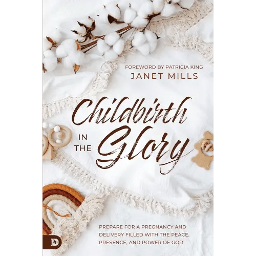 Childbirth in the Glory: Prepare for a Pregnancy and Delivery Filled with the Peace, Presence, and Power of God