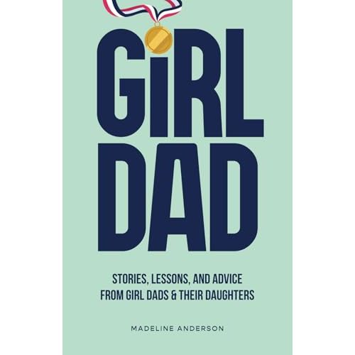 Girl Dad: Stories, Lessons, and Advice from Girl Dads & Their Daughters