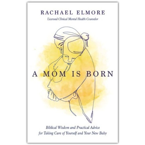 A Mom Is Born: Biblical Wisdom and Practical Advice for Taking Care of Yourself and Your New Baby