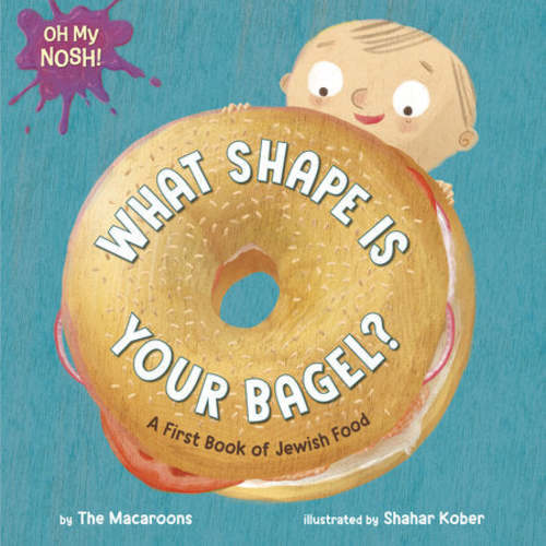 Oh My Nosh!: What Shape Is Your Bagel? A First Book of Jewish Food