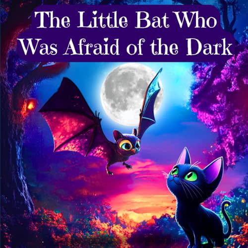 The Little Bat Who Was Afraid of the Dark: Overcoming the Fear of the Dark for Kids Ages 3-10 (Children's Sleep Issues) (Toddlers' First Bedtime Stories)