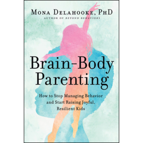 Brain-Body Parenting: Using Insights from Neuroscience to Nurture Your Child's Resilience