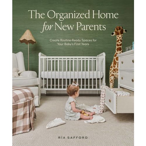 The Organized Home for New Parents: Create Routine-Ready Spaces for Your Baby's First Years