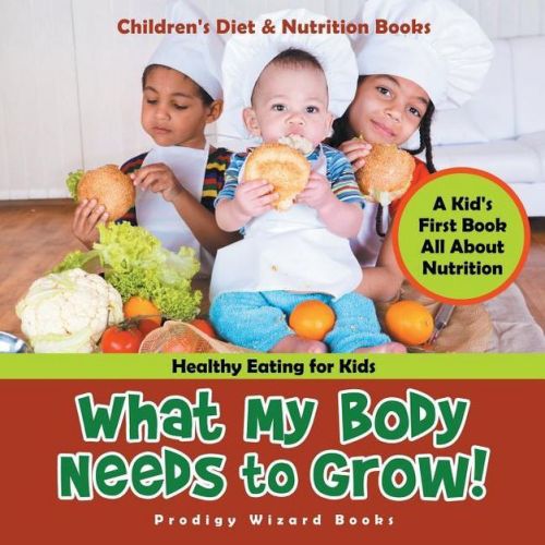 What My Body Needs to Grow! A Kid's First Book All about Nutrition - Healthy Eating for Kids - Children's Diet & Nutrition Books - (Paperback)