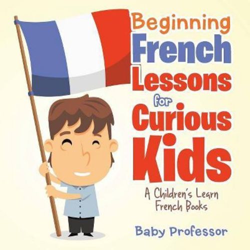 Beginning French Lessons for Curious Kids A Children's Learn French Books - by Baby Professor (Paperback)