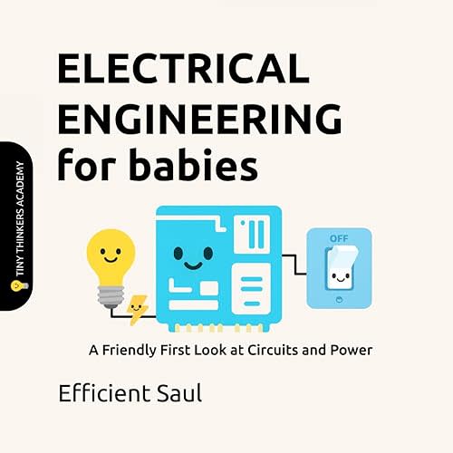 Electrical Engineering for Babies: A Friendly First Look at Circuits and Power (Tiny Thinkers Academy - STEM for Babies)