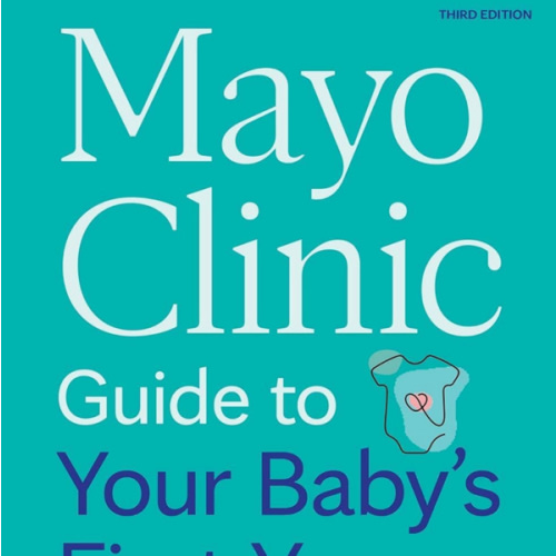 Mayo Clinic Guide to Your Baby's First Years, 3rd Edition: Clear Answers and Expert Advice for Every Phase With Your Infant and Toddler (Mayo Clinic Parenting Guides)