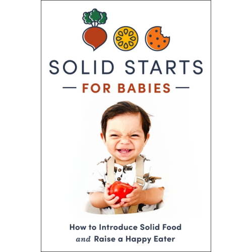 Solid Starts for Babies: How to Introduce Solid Food and Raise a Happy Eater, (Hardcover)