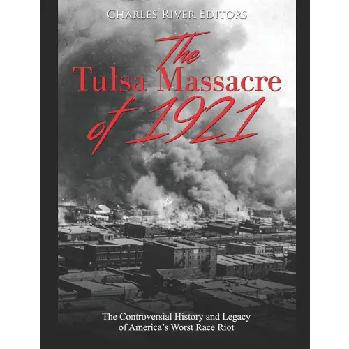 The Tulsa Massacre of 1921: The Controversial History and Legacy of America’s Worst Race Riot