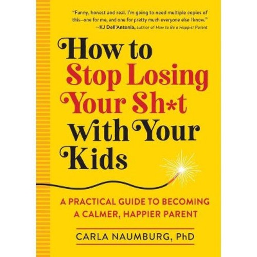 How to Stop Losing Your Sh*t with Your Kids - by Carla Naumburg