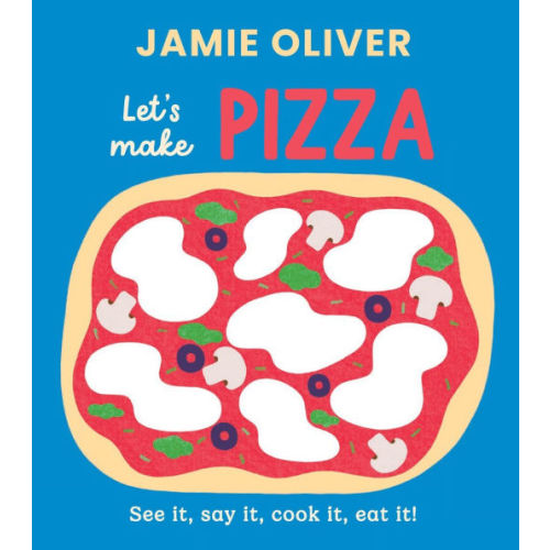 Let's Make Pizza: See it, Say It, Cook It, Eat It! by Jamie Oliver, Adrian Johnson, Board Book | Barnes & Noble®