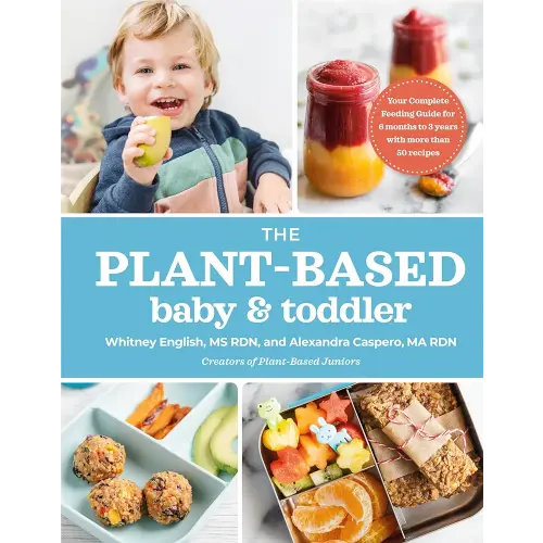 The Plant-Based Baby and Toddler: Your Complete Feeding Guide for the First 3 Years
