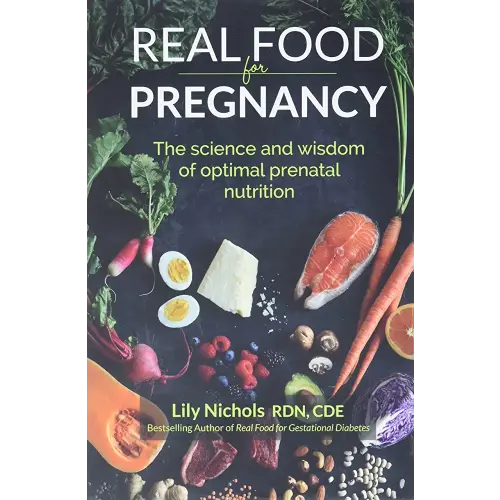 Real Food for Pregnancy: The Science and Wisdom of Optimal Prenatal Nutrition